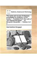 seats and causes of diseases investigated by anatomy; in five books, ... Translated from the Latin of John Baptist Morgagni, ... by Benjamin Alexander, ... Volume 2 of 3