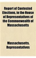 Report of Contested Elections, in the House of Representatives of the Commonwealth of Massachusetts