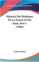 Histoire Des Relations de La France Et Du Siam, Part 1 (1906)