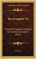 The Evangelist V6: A Monthly Magazine Adapted For General Circulation (1872)