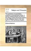 The Usefulness of Assembling Ourselves to Promote Good Works. a Sermon Preach'd Before the Sons of the Clergy, at Their Anniversary-Meeting in the Cathedral Church of St. Paul, April 13, 1738. by Edmond Marten, ...