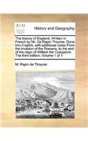 The History of England. Written in French by Mr. de Rapin Thoyras. Done Into English, with Additional Notes from the Invasion of the Romans, to the End of the Reign of William the Conqueror. the Third Edition. Volume 1 of 1