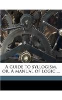 A Guide to Syllogism, Or, a Manual of Logic ...