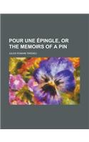 Pour Une Epingle, or the Memoirs of a Pin: (English)