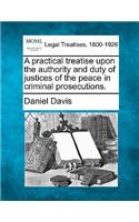 A practical treatise upon the authority and duty of justices of the peace in criminal prosecutions.: (English)