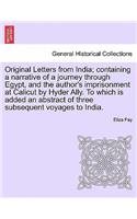 Original Letters from India; Containing a Narrative of a Journey Through Egypt, and the Author's Imprisonment at Calicut by Hyder Ally. to Which Is Added an Abstract of Three Subsequent Voyages to India.