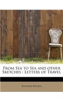 From Sea to Sea and Other Sketches: Letters of Travel