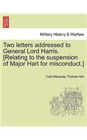 Two Letters Addressed to General Lord Harris. [Relating to the Suspension of Major Hart for Misconduct.]