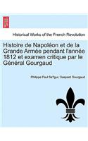 Histoire de Napoleon Et de La Grande Armee Pendant L'Annee 1812 Et Examen Critique Par Le General Gourgaud