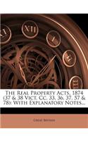 The Real Property Acts, 1874 (37 & 38 Vict. CC. 33, 36, 37, 57 & 78): With Explanatory Notes...