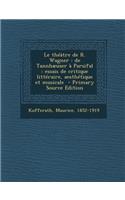 Le Theatre de R. Wagner: de Tannhaeuser a Parsifal: Essais de Critique Litteraire, Aesthetique Et Musicale: de Tannhaeuser a Parsifal: Essais de Critique Litteraire, Aesthetique Et Musicale