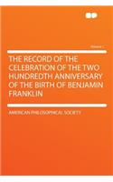 The Record of the Celebration of the Two Hundredth Anniversary of the Birth of Benjamin Franklin Volume 1
