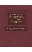 A History of the Kagy Relationship in American, from 1715 to 1900