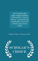 Ear-Training and Sight-Singing Applied to Elementary Musical Theory, a Practical and Coordinated Course for Schools and Private Study - Scholar's Choice Edition