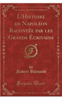 L'Histoire de NapolÃ©on RacontÃ©e Par Les Grands Ã?crivains (Classic Reprint)