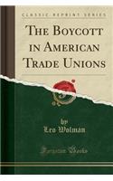 The Boycott in American Trade Unions (Classic Reprint)