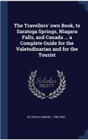 The Travellers' own Book, to Saratoga Springs, Niagara Falls, and Canada ... a Complete Guide for the Valetudinarian and for the Tourist