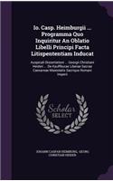 IO. Casp. Heimburgii ... Programma Quo Inquiritur an Oblatio Libelli Principi Facta Litispententiam Inducat: Auspicali Dissertationi ... Georgii Christiani Heideri ... de Kauffburae Liberae Sacrae Caesareae Maiestatis Sacrique Romani Imperii