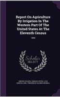 Report on Agriculture by Irrigation in the Western Part of the United States at the Eleventh Census