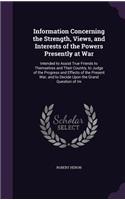 Information Concerning the Strength, Views, and Interests of the Powers Presently at War: Intended to Assist True Friends to Themselves and Their Country, to Judge of the Progress and Effects of the Present War; and to Decide Upon the Gra