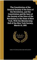 The Constitution of the General Society of the Sons of the Revolution, and the Constitution and By-laws of the Society of the Sons of the Revolution in the State of New York, With the Membership Roll of the New York Society, March 10, 1891