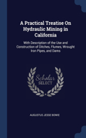 A Practical Treatise On Hydraulic Mining in California: With Description of the Use and Construction of Ditches, Flumes, Wrought Iron Pipes, and Dams