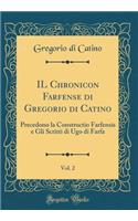Il Chronicon Farfense Di Gregorio Di Catino, Vol. 2: Precedono La Constructio Farfensis E Gli Scritti Di Ugo Di Farfa (Classic Reprint)