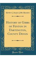 History of Gibbs of Fenton in Dartington, County Devon (Classic Reprint)