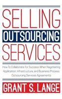 Selling Outsourcing Services: How to Collaborate for Success When Negotiating Application, Infrastructure, and Business Process Outsourcing Services Agreements