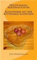 Holzschalen, Kerzenleuchter - Kunstwerke Mit Der Kettensage Schnitzen: (German)
