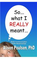 So... what I REALLY meant...: Better Communication Better Relationships