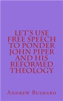 Let's Use Free Speech to Ponder John Piper and His Reformed Theology: (English)