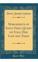 Margherita of Savoy First Queen of Italy, Her Life and Times (Classic Reprint)