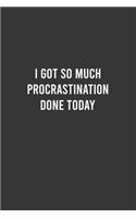 I got so much Procrastination Done Today - Funny Notebook, Personal Journal With Funny Saying on Cover, Humorous Gag Gift Idea for Coworkers/Friends/Family: 6"x9" Lined Blank 100 Pages Notebook