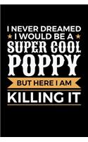 I Never Dreamed I would Be A Super Cool Poppy But Here I Am Killing It: Journal / Notebook / Diary Gift - 6"x9" - 120 pages - White Lined Paper - Matte Cover