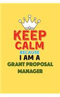 Keep Calm Because I Am A Grant Proposal Manager - Funny Grant Proposal Manager Notebook And Journal Gift