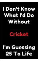 I Don't Know What I'd Do Without Cricket I'm Guessing 25 To Life: 6"x9" 120 Pages Journal