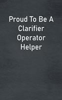 Proud To Be A Clarifier Operator Helper: Lined Notebook For Men, Women And Co Workers