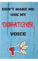 DON'T MAKE ME USE MY Dispatcher VOICE, Funny Dispatcher Notebook Gift: lined Notebook / Journal Gift, 110 Pages, 6x9, Soft Cover, Matte Finish