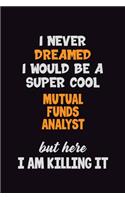 I Never Dreamed I would Be A Super Cool Mutual funds analyst But Here I Am Killing It: 6x9 120 Pages Career Pride Motivational Quotes Blank Lined Job Notebook Journal