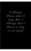 I Always Mean what I Say. But I Always Don't Mean to Say it out Loud.: Lined Journal, Lined Notebook, Gift ideas Notepad