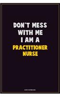 Don't Mess With Me, I Am A practitioner nurse: Career Motivational Quotes 6x9 120 Pages Blank Lined Notebook Journal