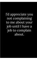 I'd appreciate you not complaining to me about your job until I have a job to complain about.