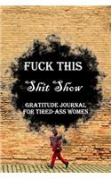 Fuck This Shit Show Gratitude Journal For Tired-Ass Women: Lined Notebook / Journal Gift, 100 Pages, 6x9, Soft Cover, Matte Finish Inspirational Quotes Journal, Notebook, Diary, Composition Book