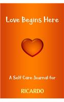 Love Begins Here: A Self Care Journal for RICARDO: Lined Notebook / Journal Gift, 120 Pages, 6x9, Soft Cover, Matte Finish
