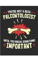 You're Not a Real Paleontologist Until You Break Something Important: Paleontology Field Notebook, Blank Paperback Lined Composition Book For Paleontologist Or Student, Graduation Gift, 150 pages, college ruled