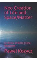 Neo Creation of Life and Space/Matter: Or Bricks of Micro Drone Revolution