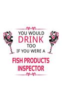 You Would Drink Too If You Were A Fish Products Inspector: Cool Fish Products Inspector Notebook, Journal Gift, Diary, Doodle Gift or Notebook - 6 x 9 Compact Size- 109 Blank Lined Pages