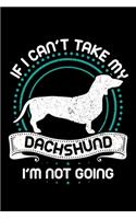 If I Can't Take My Dachshund I'm Not Going: A Journal, Notepad, or Diary to write down your thoughts. - 120 Page - 6x9 - College Ruled Journal - Writing Book, Personal Writing Space, Doodle, N