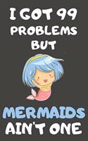 I Got 99 Problems But Mermaids Ain't One: Mermaid Gifts Blank Lined Notebooks, Journals, Planners and Diaries to Write In - For Mermaid Lovers